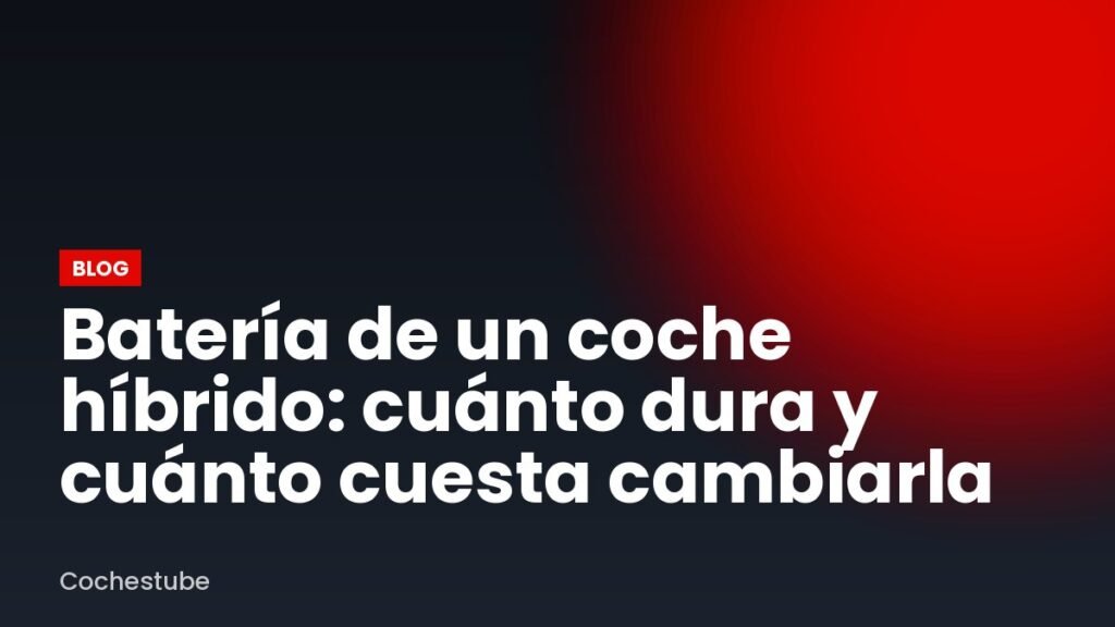 Batería de un coche híbrido: cuánto dura y cuánto cuesta cambiarla