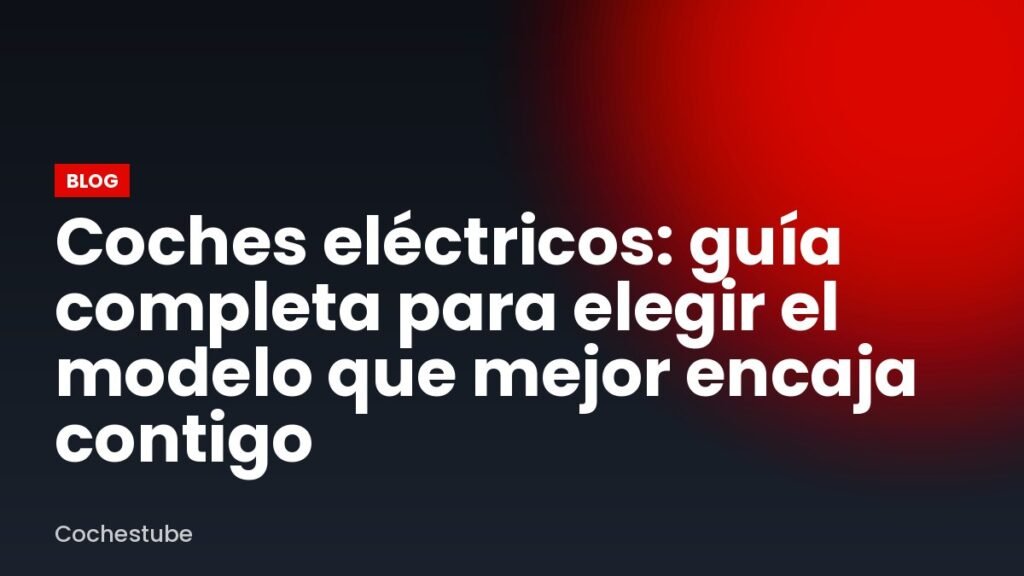 Coches eléctricos: guía completa para elegir el modelo que mejor encaja contigo