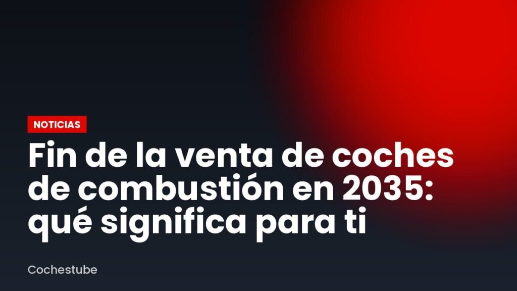 Fin de la venta de coches de combustión en 2035: qué significa para ti