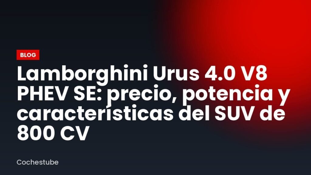 Lamborghini Urus 4.0 V8 PHEV SE: precio, potencia y características del SUV de 800 CV