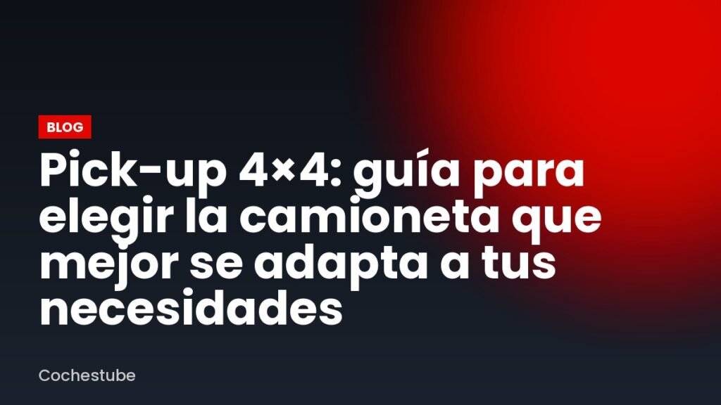 Pick-up 4×4: guía para elegir la camioneta que mejor se adapta a tus necesidades